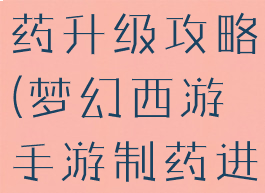 梦幻手游制药升级攻略(梦幻西游手游制药进阶)
