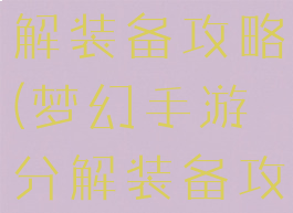 梦幻手游分解装备攻略(梦幻手游分解装备攻略图)