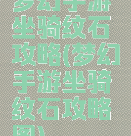 梦幻手游坐骑纹石攻略(梦幻手游坐骑纹石攻略图)