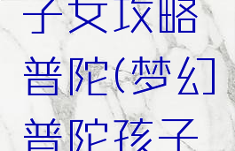 梦幻手游子女攻略普陀(梦幻普陀孩子怎么养?)