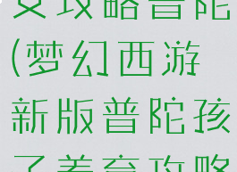 梦幻手游子女攻略普陀(梦幻西游新版普陀孩子养育攻略)