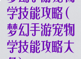 梦幻手游宠物学技能攻略(梦幻手游宠物学技能攻略大全)