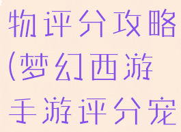 梦幻手游宠物评分攻略(梦幻西游手游评分宠)