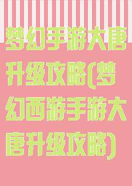 梦幻手游大唐升级攻略(梦幻西游手游大唐升级攻略)