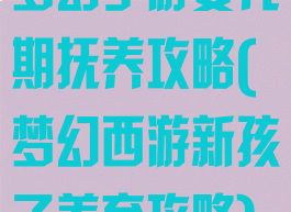 梦幻手游婴儿期抚养攻略(梦幻西游新孩子养育攻略)