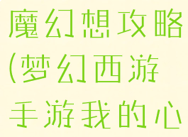 梦幻手游心魔幻想攻略(梦幻西游手游我的心魔怎么过)