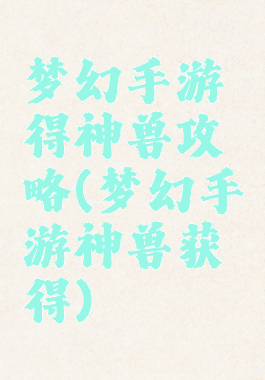 梦幻手游得神兽攻略(梦幻手游神兽获得)