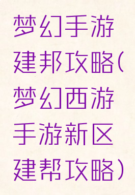 梦幻手游建邦攻略(梦幻西游手游新区建帮攻略)
