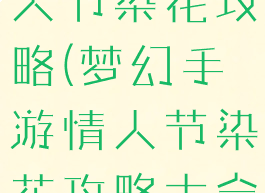 梦幻手游情人节染花攻略(梦幻手游情人节染花攻略大全)