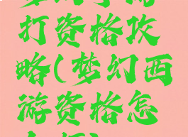 梦幻手游打资格攻略(梦幻西游资格怎么打)