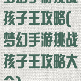 梦幻手游挑战孩子王攻略(梦幻手游挑战孩子王攻略大全)