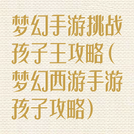 梦幻手游挑战孩子王攻略(梦幻西游手游孩子攻略)