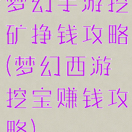 梦幻手游挖矿挣钱攻略(梦幻西游挖宝赚钱攻略)