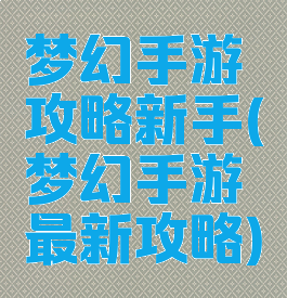 梦幻手游攻略新手(梦幻手游最新攻略)
