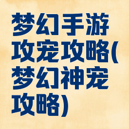 梦幻手游攻宠攻略(梦幻神宠攻略)