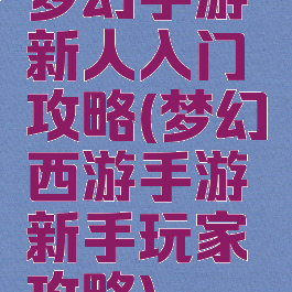 梦幻手游新人入门攻略(梦幻西游手游新手玩家攻略)