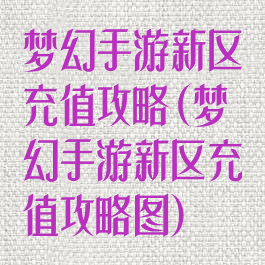 梦幻手游新区充值攻略(梦幻手游新区充值攻略图)