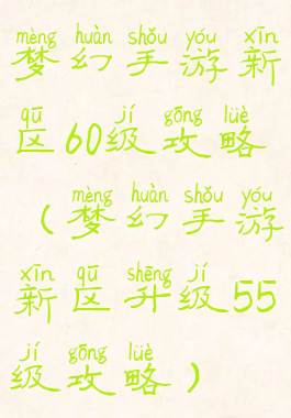 梦幻手游新区60级攻略(梦幻手游新区升级55级攻略)