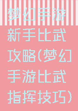 梦幻手游新手比武攻略(梦幻手游比武指挥技巧)