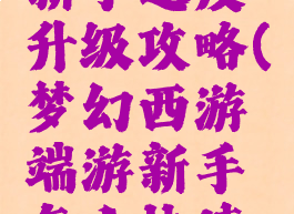 梦幻手游新手速度升级攻略(梦幻西游端游新手怎么快速升级)