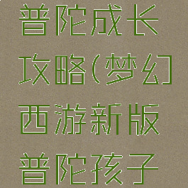 梦幻手游普陀成长攻略(梦幻西游新版普陀孩子攻略)