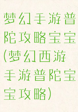 梦幻手游普陀攻略宝宝(梦幻西游手游普陀宝宝攻略)