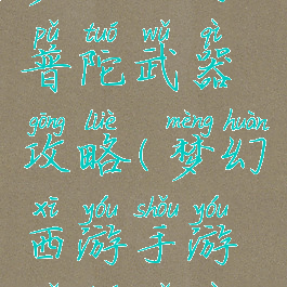 梦幻手游普陀武器攻略(梦幻西游手游普陀武器)