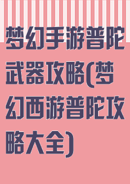梦幻手游普陀武器攻略(梦幻西游普陀攻略大全)