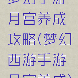梦幻手游月宫养成攻略(梦幻西游手游月宫养成)
