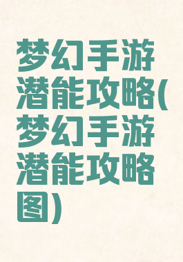 梦幻手游潜能攻略(梦幻手游潜能攻略图)