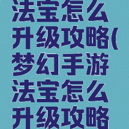 梦幻手游法宝怎么升级攻略(梦幻手游法宝怎么升级攻略大全)