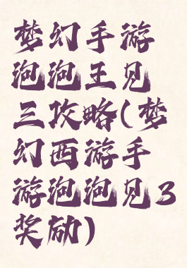 梦幻手游泡泡王见三攻略(梦幻西游手游泡泡见3奖励)