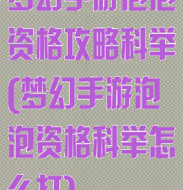 梦幻手游泡泡资格攻略科举(梦幻手游泡泡资格科举怎么打)