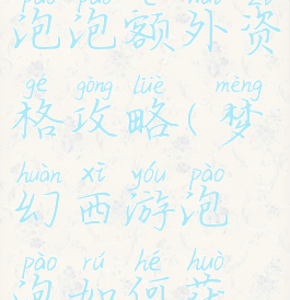 梦幻手游泡泡额外资格攻略(梦幻西游泡泡如何获得)