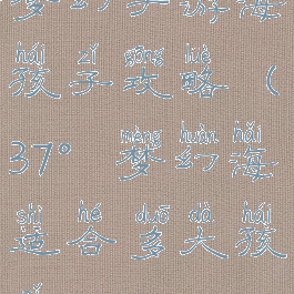 梦幻手游海孩子攻略(37°梦幻海适合多大孩子)