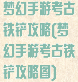 梦幻手游考古铁铲攻略(梦幻手游考古铁铲攻略图)