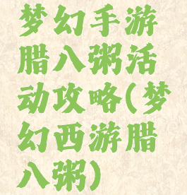 梦幻手游腊八粥活动攻略(梦幻西游腊八粥)