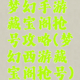 梦幻手游藏宝阁抢号攻略(梦幻西游藏宝阁抢号)