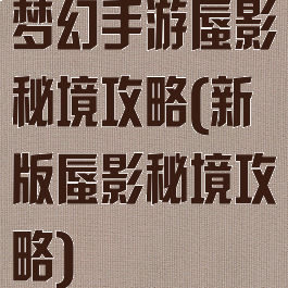 梦幻手游蜃影秘境攻略(新版蜃影秘境攻略)