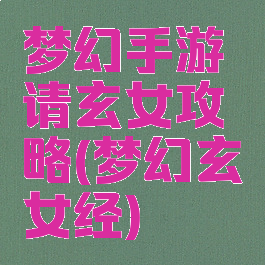 梦幻手游请玄女攻略(梦幻玄女经)
