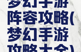 梦幻手游阵容攻略(梦幻手游攻略大全)
