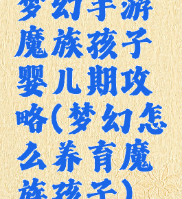 梦幻手游魔族孩子婴儿期攻略(梦幻怎么养育魔族孩子)