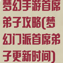 梦幻手游首席弟子攻略(梦幻门派首席弟子更新时间)