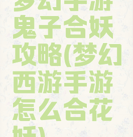 梦幻手游鬼子合妖攻略(梦幻西游手游怎么合花妖)
