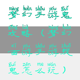 梦幻手游鬼攻略(梦幻西游手游捉鬼怎么玩)