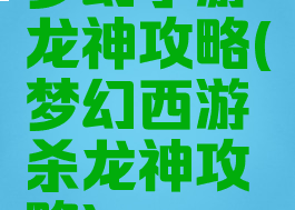 梦幻手游龙神攻略(梦幻西游杀龙神攻略)
