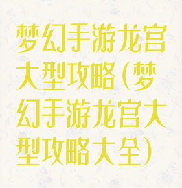 梦幻手游龙宫大型攻略(梦幻手游龙宫大型攻略大全)