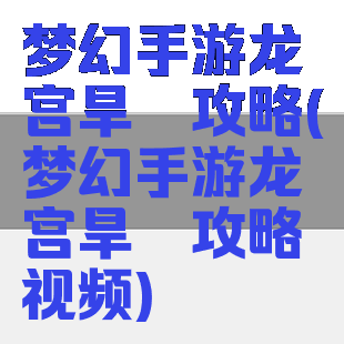 梦幻手游龙宫旱魃攻略(梦幻手游龙宫旱魃攻略视频)