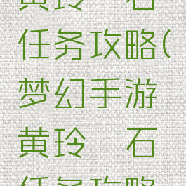 梦幻手游黄玲珑石任务攻略(梦幻手游黄玲珑石任务攻略大全)