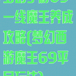 梦幻手游69一线魔王养成攻略(梦幻西游魔王69平民玩法)